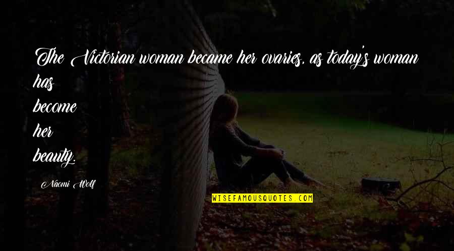 Self Esteem And Beauty Quotes By Naomi Wolf: The Victorian woman became her ovaries, as today's