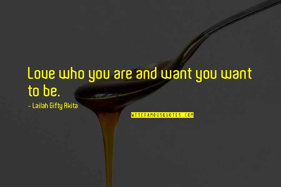 Self Esteem And Love Quotes By Lailah Gifty Akita: Love who you are and want you want Self Esteem And Love Quotes By Lailah Gifty Akita: Love who you are and want you want