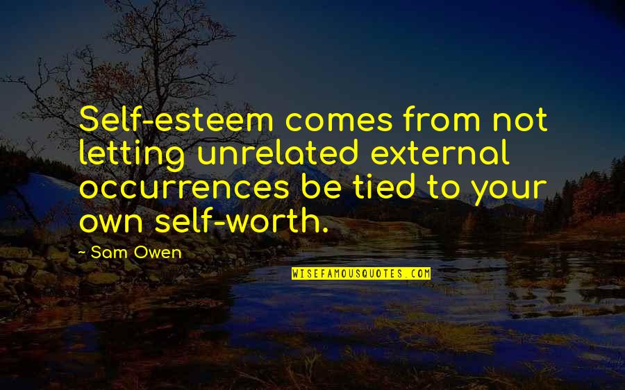 Self Esteem And Relationships Quotes By Sam Owen: Self-esteem comes from not letting unrelated external occurrences