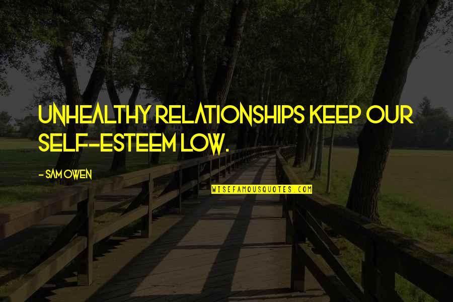 Self Esteem And Relationships Quotes By Sam Owen: Unhealthy relationships keep our self-esteem low.
