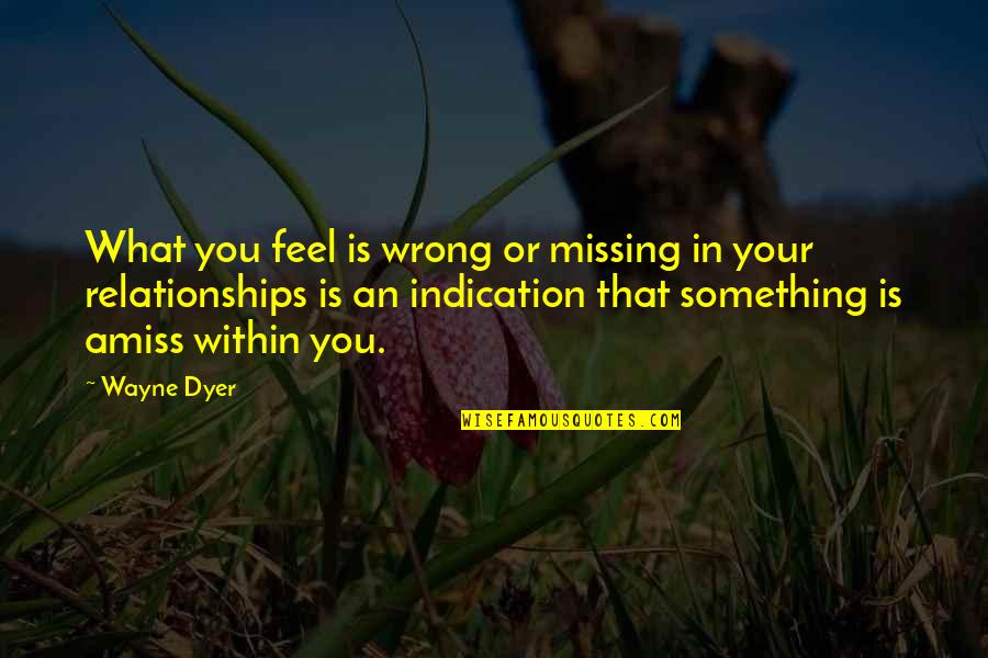 Self Esteem And Relationships Quotes By Wayne Dyer: What you feel is wrong or missing in