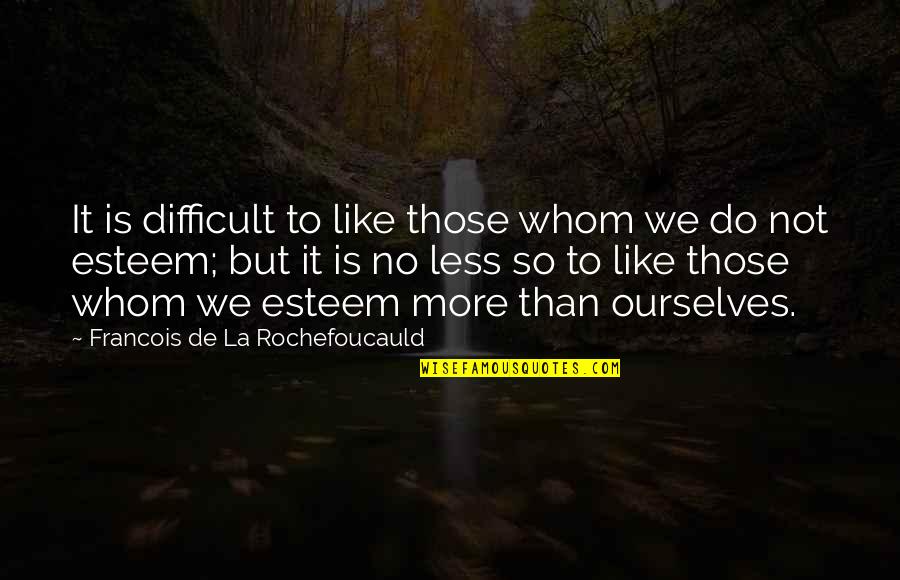 Self Esteem And Self Respect Quotes By Francois De La Rochefoucauld: It is difficult to like those whom we