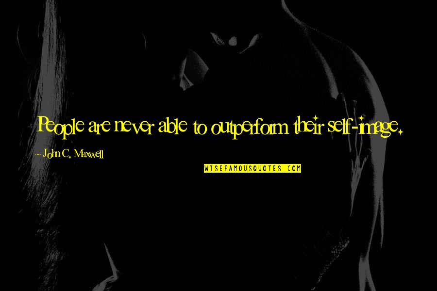 Self Esteem Image Quotes By John C. Maxwell: People are never able to outperform their self-image.