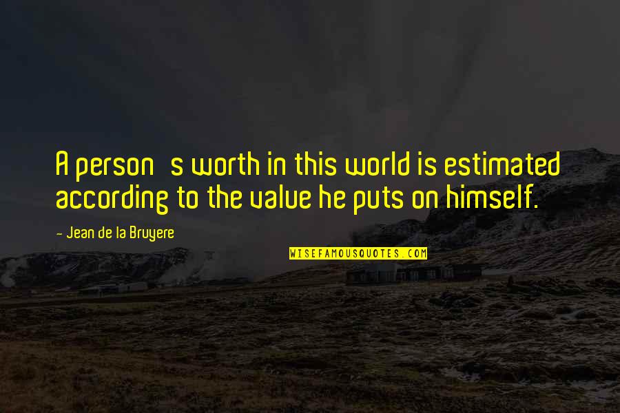 Self Esteem Inspirational Quotes By Jean De La Bruyere: A person's worth in this world is estimated Self Esteem Inspirational Quotes By Jean De La Bruyere: A person's worth in this world is estimated