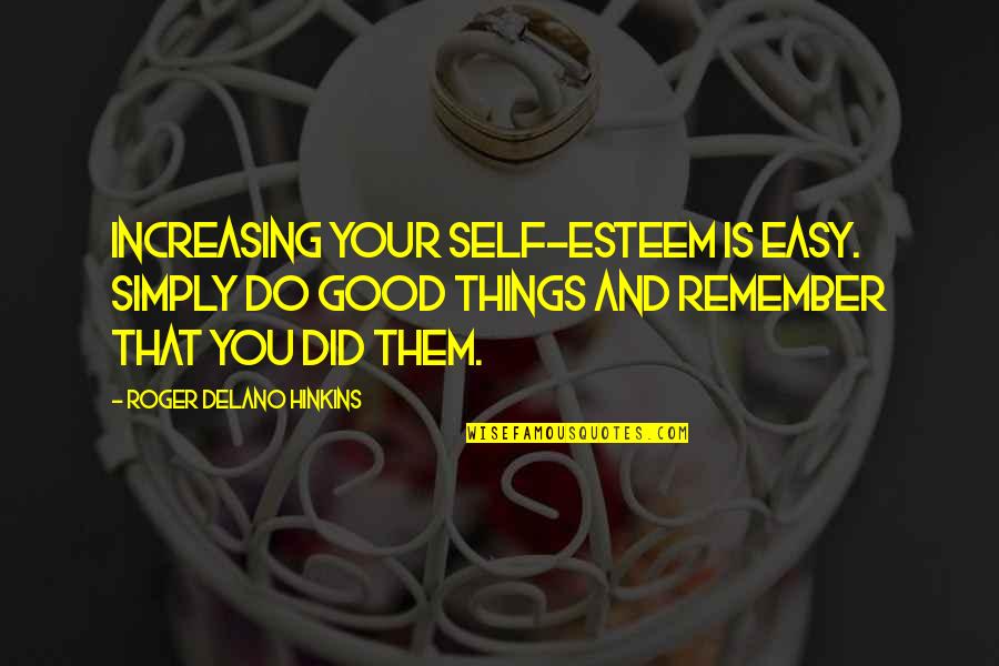 Self Esteem Motivational Quotes By Roger Delano Hinkins: Increasing your self-esteem is easy. Simply do good Self Esteem Motivational Quotes By Roger Delano Hinkins: Increasing your self-esteem is easy. Simply do good