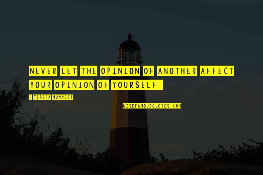 Self Esteem Motivational Quotes By Teresa Mummert: Never let the opinion of another affect your Self Esteem Motivational Quotes By Teresa Mummert: Never let the opinion of another affect your