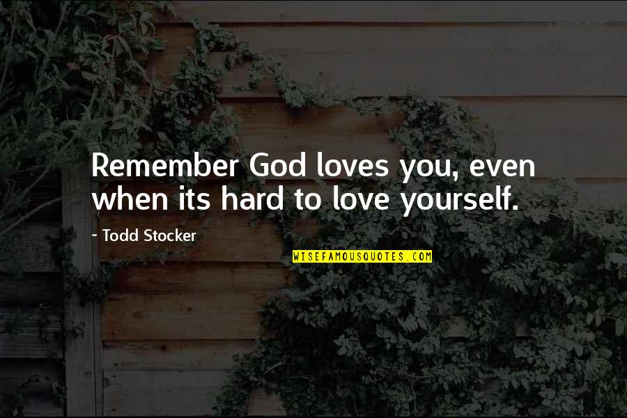Self Esteem Motivational Quotes By Todd Stocker: Remember God loves you, even when its hard Self Esteem Motivational Quotes By Todd Stocker: Remember God loves you, even when its hard