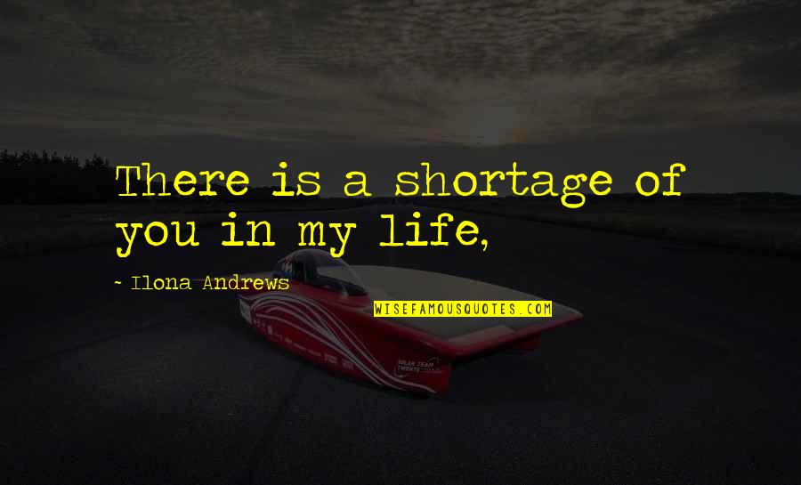 Self Esteem Uniqueness Quotes By Ilona Andrews: There is a shortage of you in my Self Esteem Uniqueness Quotes By Ilona Andrews: There is a shortage of you in my