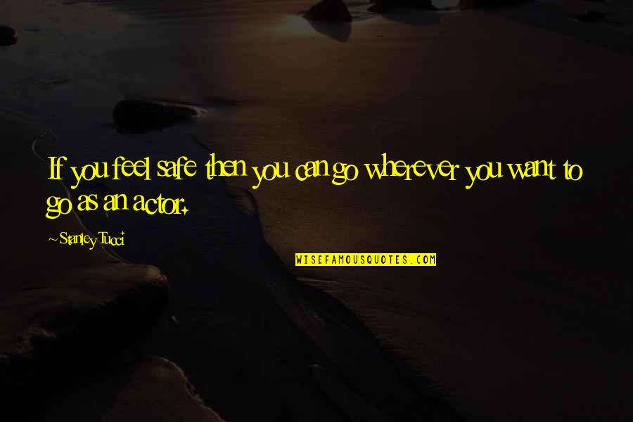 Self Esteem Uniqueness Quotes By Stanley Tucci: If you feel safe then you can go