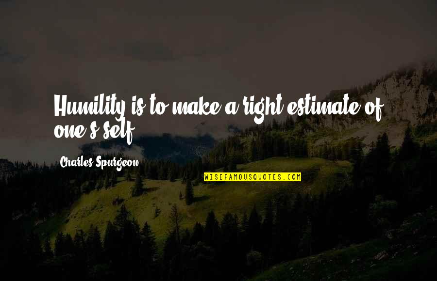 Self Estimate Quotes By Charles Spurgeon: Humility is to make a right estimate of