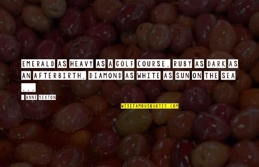 Self Evident Constitution Quotes By Anne Sexton: Emerald as heavy as a golf course, ruby Self Evident Constitution Quotes By Anne Sexton: Emerald as heavy as a golf course, ruby