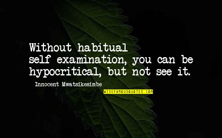 Self Examination Quotes By Innocent Mwatsikesimbe: Without habitual self-examination, you can be hypocritical, but Self Examination Quotes By Innocent Mwatsikesimbe: Without habitual self-examination, you can be hypocritical, but