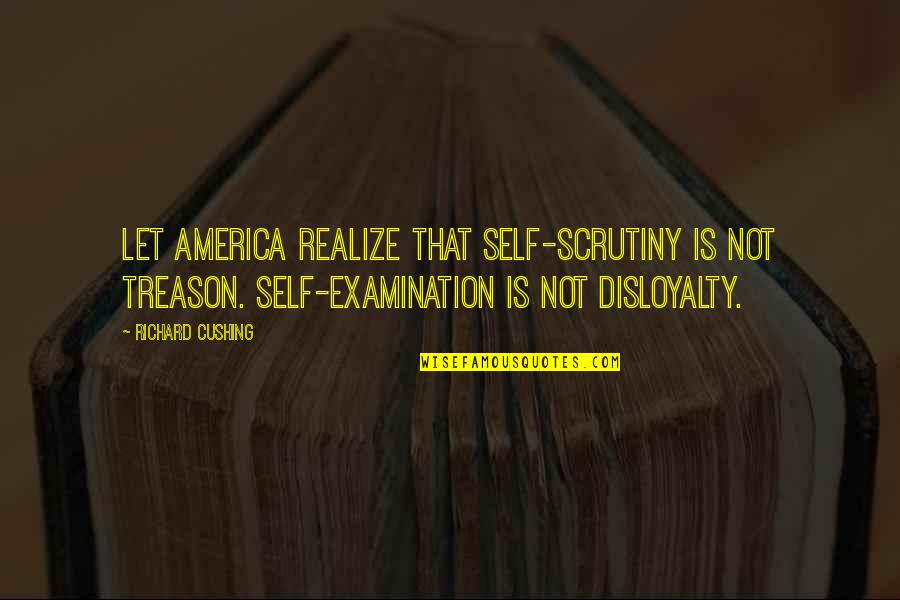 Self Examination Quotes By Richard Cushing: Let America realize that self-scrutiny is not treason.