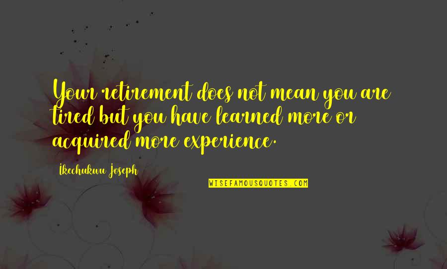 Self Experience Quotes By Ikechukwu Joseph: Your retirement does not mean you are tired