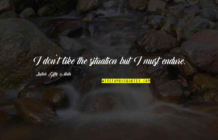 Self Experience Quotes By Lailah Gifty Akita: I don't like the situation but I must