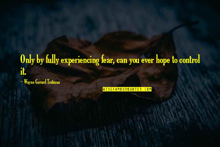 Self Experience Quotes By Wayne Gerard Trotman: Only by fully experiencing fear, can you ever