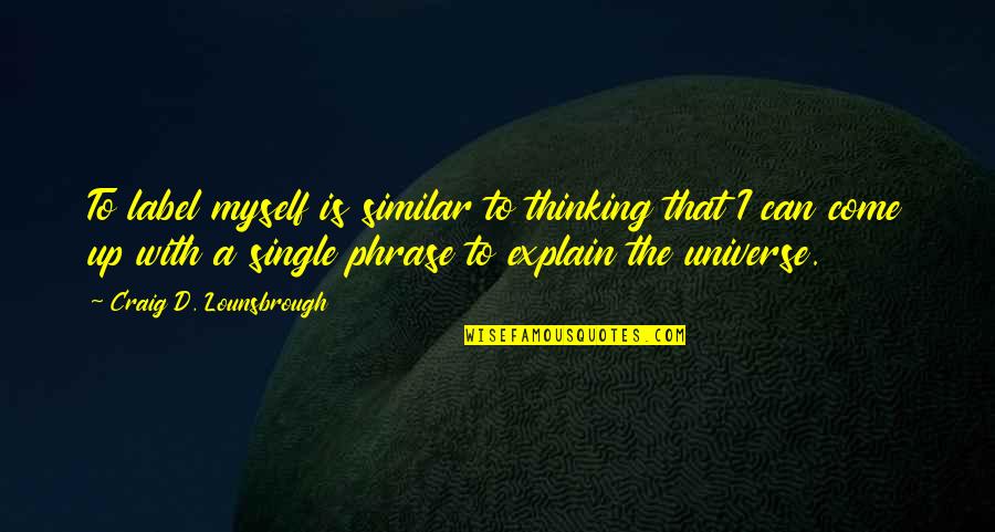 Self Explain Quotes By Craig D. Lounsbrough: To label myself is similar to thinking that