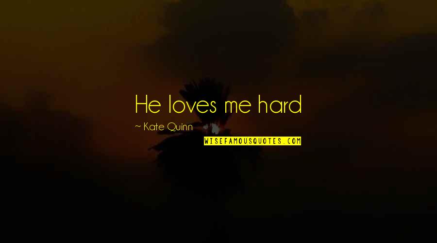 Self Explanation Quotes By Kate Quinn: He loves me hard