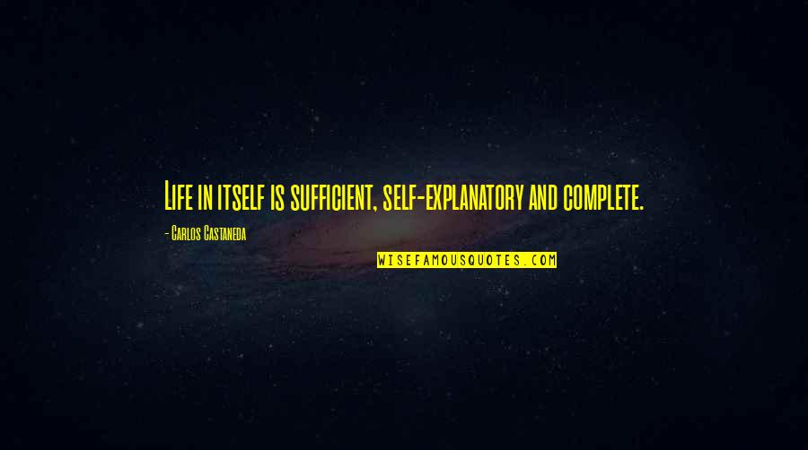 Self Explanatory Quotes By Carlos Castaneda: Life in itself is sufficient, self-explanatory and complete.