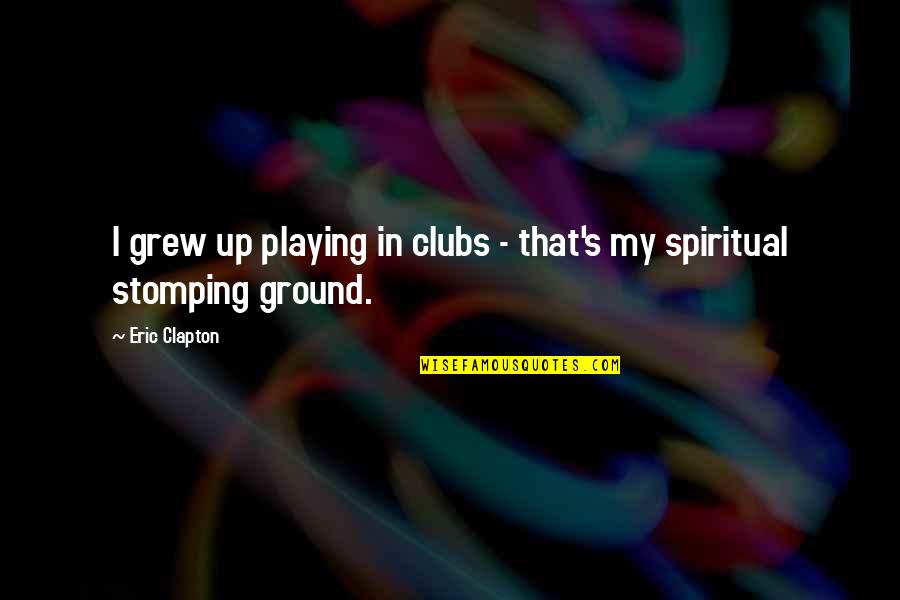 Self Explanatory Quotes By Eric Clapton: I grew up playing in clubs - that's