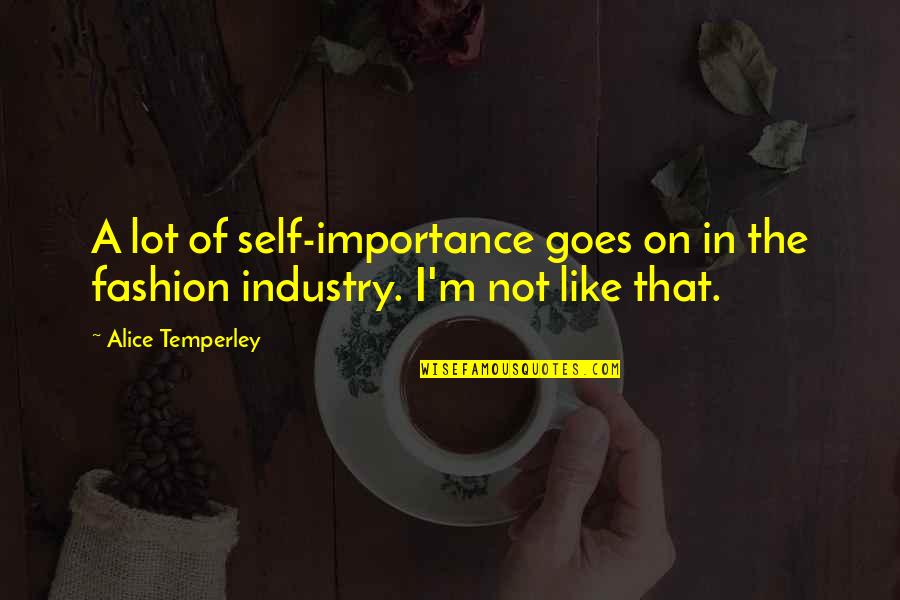Self Fashion Quotes By Alice Temperley: A lot of self-importance goes on in the