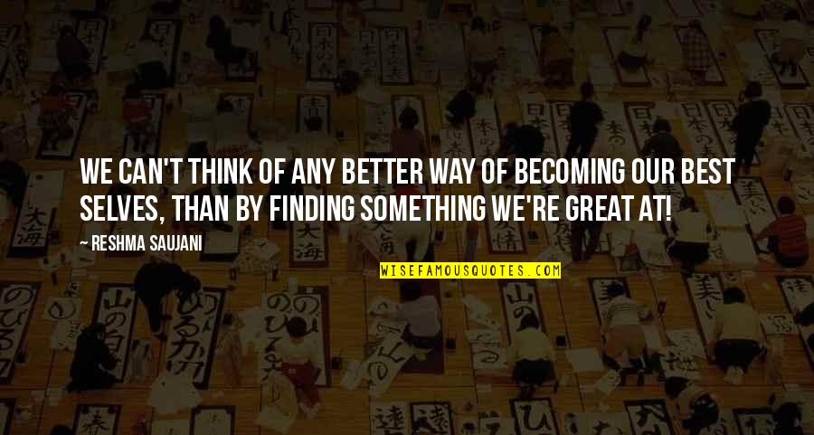 Self Finding Quotes By Reshma Saujani: We can't think of any better way of Self Finding Quotes By Reshma Saujani: We can't think of any better way of