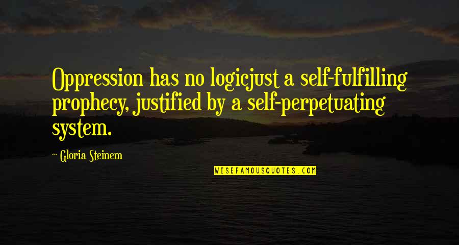 Self Fulfilling Prophecy Quotes By Gloria Steinem: Oppression has no logicjust a self-fulfilling prophecy, justified