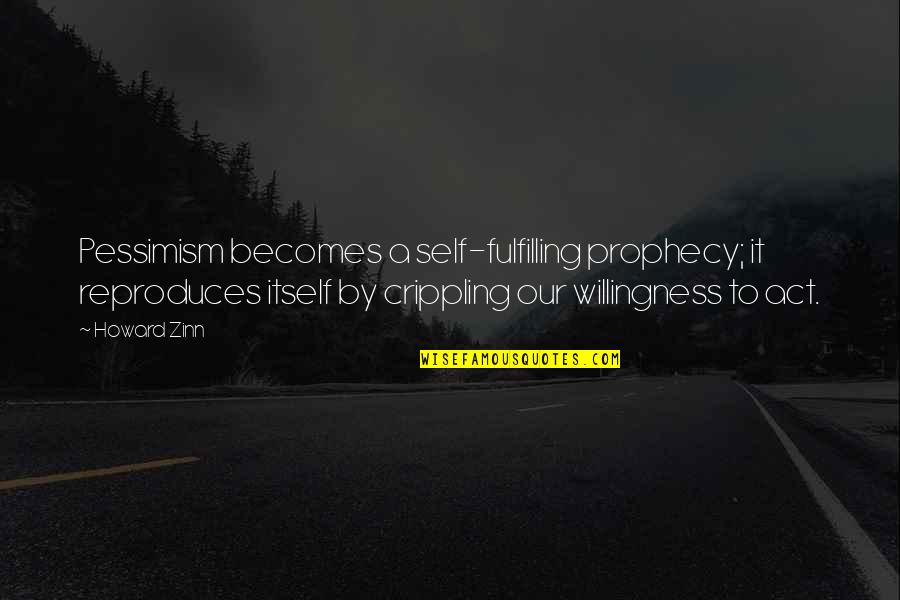 Self Fulfilling Prophecy Quotes By Howard Zinn: Pessimism becomes a self-fulfilling prophecy; it reproduces itself