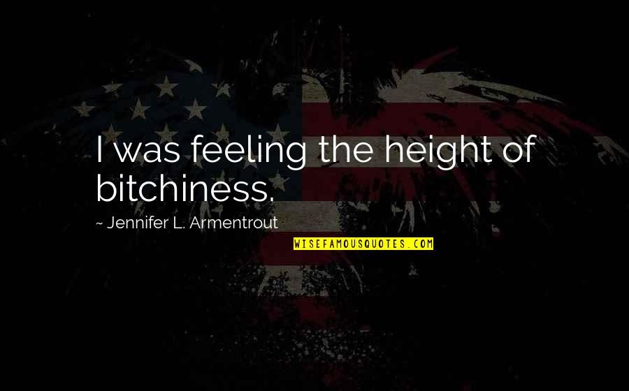 Self Fulfilling Prophecy Quotes By Jennifer L. Armentrout: I was feeling the height of bitchiness. Self Fulfilling Prophecy Quotes By Jennifer L. Armentrout: I was feeling the height of bitchiness.