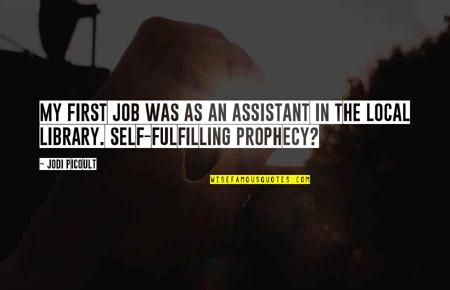 Self Fulfilling Prophecy Quotes By Jodi Picoult: My first job was as an assistant in Self Fulfilling Prophecy Quotes By Jodi Picoult: My first job was as an assistant in