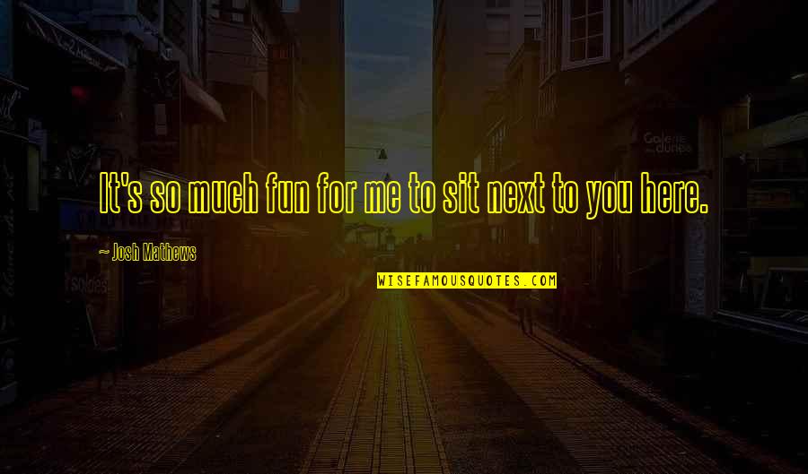 Self Fulfilling Prophecy Quotes By Josh Mathews: It's so much fun for me to sit Self Fulfilling Prophecy Quotes By Josh Mathews: It's so much fun for me to sit
