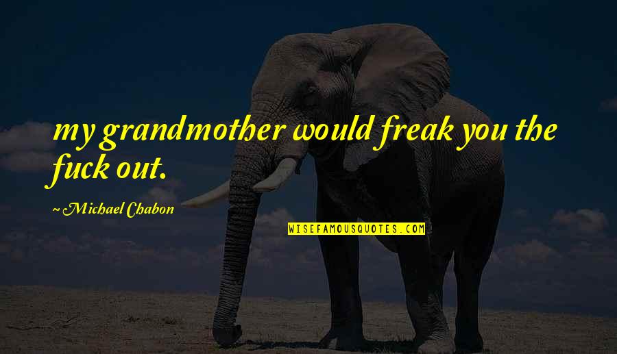 Self Fulfilling Prophecy Quotes By Michael Chabon: my grandmother would freak you the fuck out. Self Fulfilling Prophecy Quotes By Michael Chabon: my grandmother would freak you the fuck out.