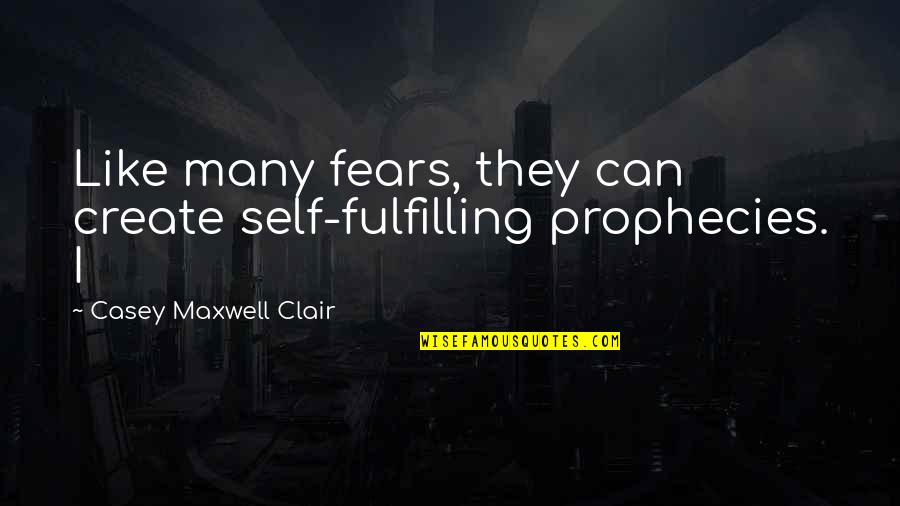 Self Fulfilling Quotes By Casey Maxwell Clair: Like many fears, they can create self-fulfilling prophecies.