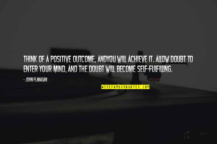 Self Fulfilling Quotes By John Flanagan: Think of a positive outcome, andyou will achieve