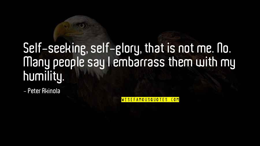 Self Glory Quotes By Peter Akinola: Self-seeking, self-glory, that is not me. No. Many