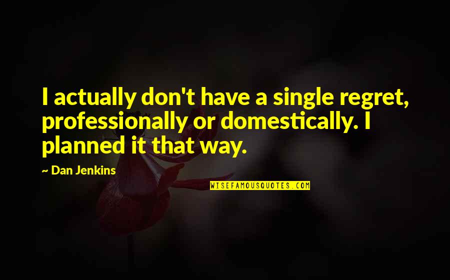 Self Governance Quotes By Dan Jenkins: I actually don't have a single regret, professionally