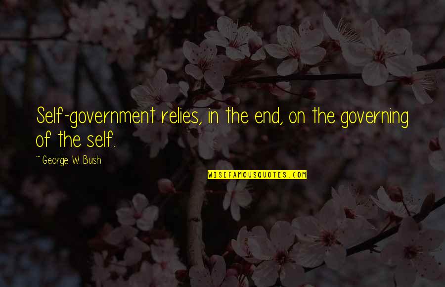 Self Government Quotes By George W. Bush: Self-government relies, in the end, on the governing