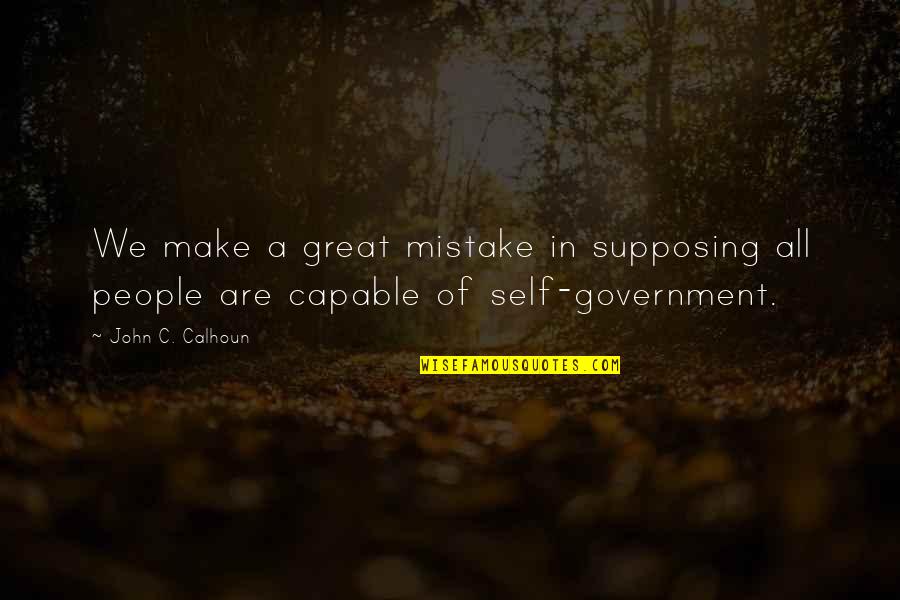 Self Government Quotes By John C. Calhoun: We make a great mistake in supposing all