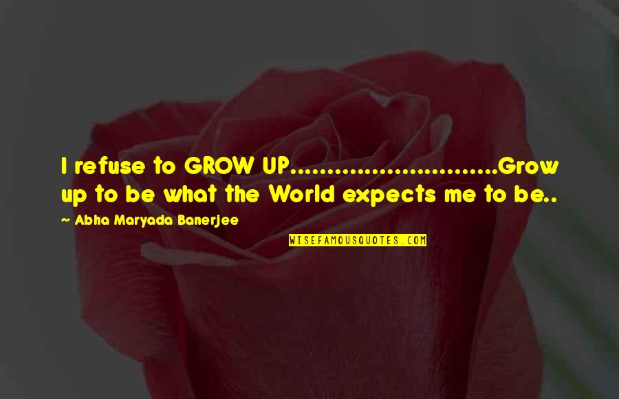 Self Grow Quotes By Abha Maryada Banerjee: I refuse to GROW UP............................Grow up to be Self Grow Quotes By Abha Maryada Banerjee: I refuse to GROW UP............................Grow up to be