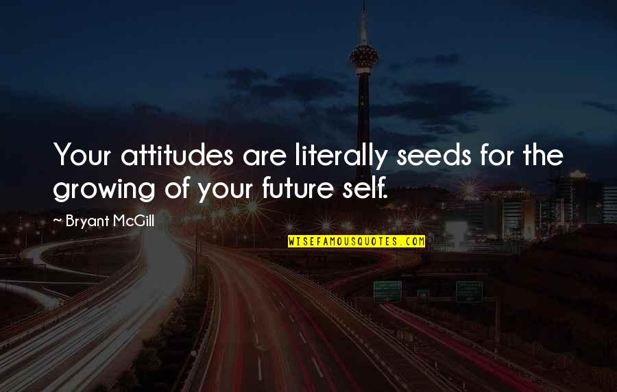 Self Growing Quotes By Bryant McGill: Your attitudes are literally seeds for the growing