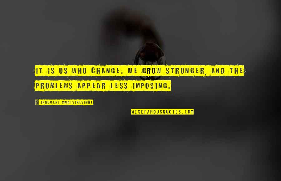 Self Growing Quotes By Innocent Mwatsikesimbe: It is us who change. We grow stronger, Self Growing Quotes By Innocent Mwatsikesimbe: It is us who change. We grow stronger,