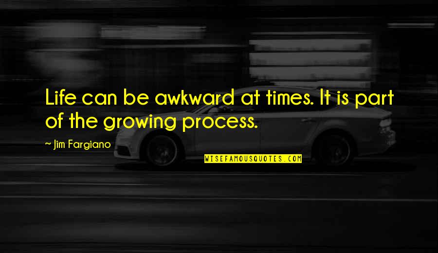 Self Growing Quotes By Jim Fargiano: Life can be awkward at times. It is