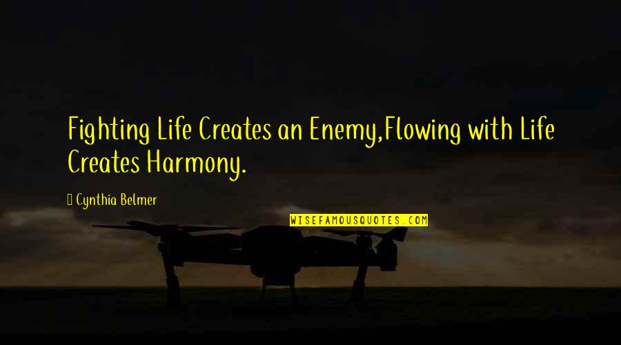 Self Harmony Quotes By Cynthia Belmer: Fighting Life Creates an Enemy,Flowing with Life Creates