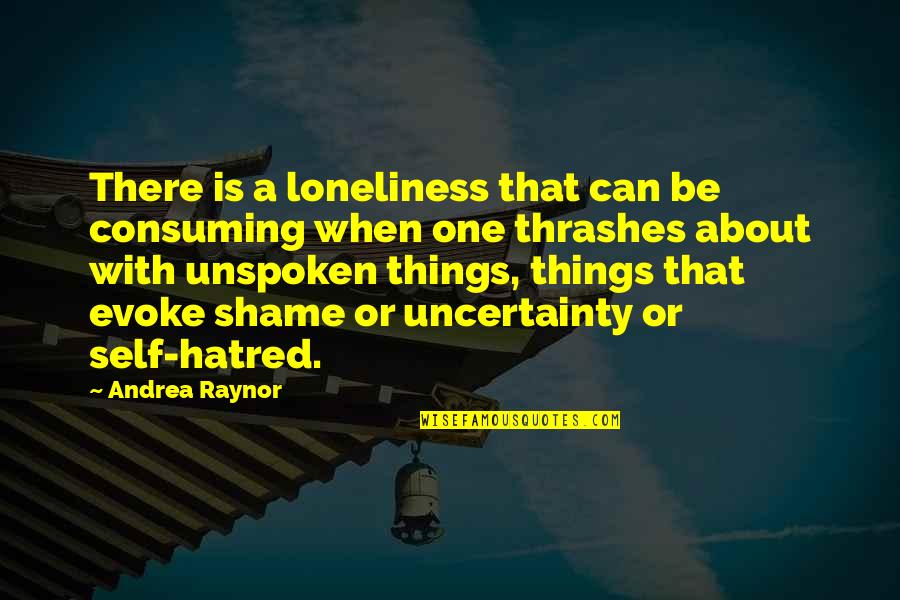 Self Hatred Quotes By Andrea Raynor: There is a loneliness that can be consuming