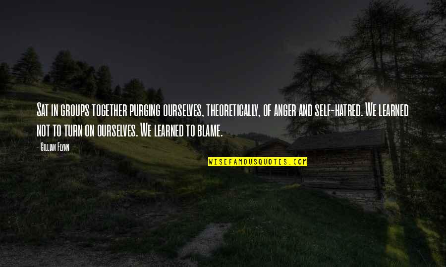 Self Hatred Quotes By Gillian Flynn: Sat in groups together purging ourselves, theoretically, of