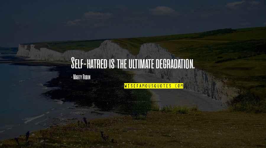 Self Hatred Quotes By Marty Rubin: Self-hatred is the ultimate degradation.