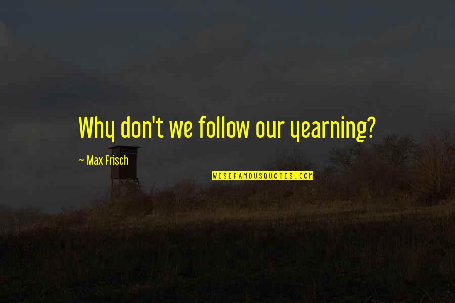 Self Healing Journey Quotes By Max Frisch: Why don't we follow our yearning? Self Healing Journey Quotes By Max Frisch: Why don't we follow our yearning?