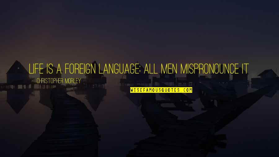 Self Helf Spirituality Quotes By Christopher Morley: Life is a foreign language; all men mispronounce