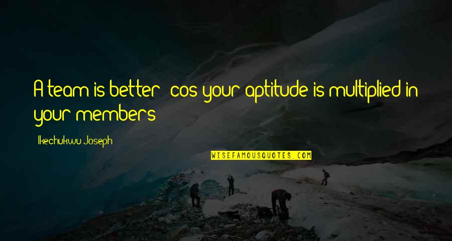 Self Help Book Quotes Quotes By Ikechukwu Joseph: A team is better 'cos your aptitude is