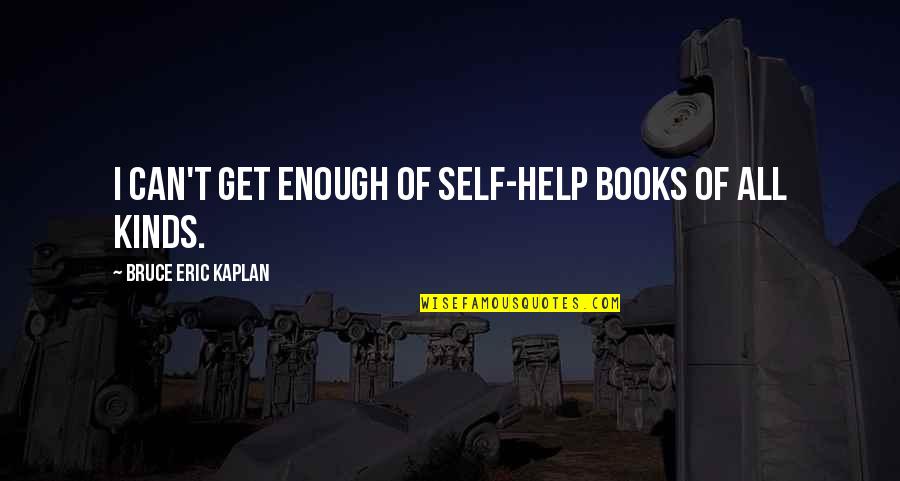 Self Help Books Quotes By Bruce Eric Kaplan: I can't get enough of self-help books of